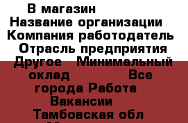 В магазин Terranova › Название организации ­ Компания-работодатель › Отрасль предприятия ­ Другое › Минимальный оклад ­ 15 000 - Все города Работа » Вакансии   . Тамбовская обл.,Моршанск г.